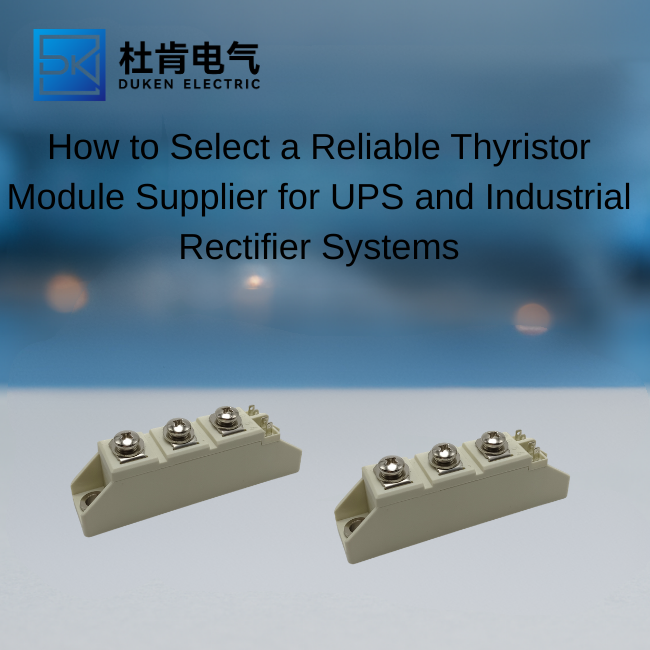 How to Select a Reliable Thyristor Module Supplier for UPS and Industrial Rectifier Systems
